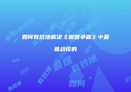 如何有效地解决《魔兽争霸》中最难战役的