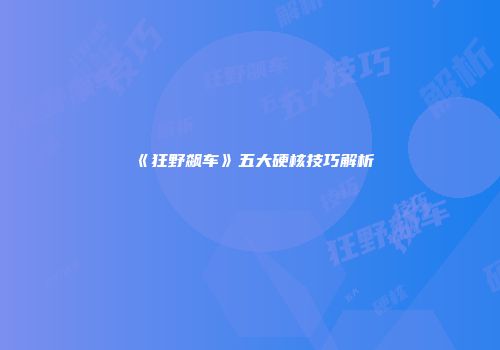 《狂野飙车》五大硬核技巧解析