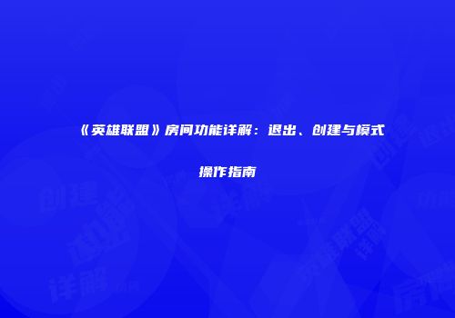 《英雄联盟》房间功能详解：退出、创建与模式操作指南