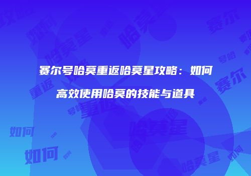 赛尔号哈莫重返哈莫星攻略：如何高效使用哈莫的技能与道具