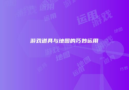 游戏道具与地图的巧妙运用