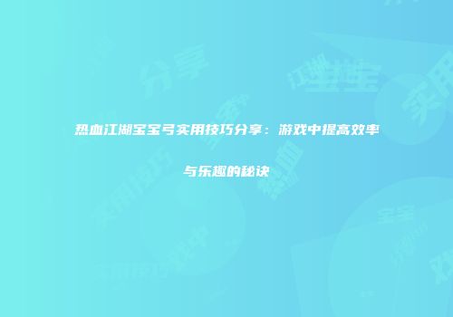 热血江湖宝宝弓实用技巧分享：游戏中提高效率与乐趣的秘诀