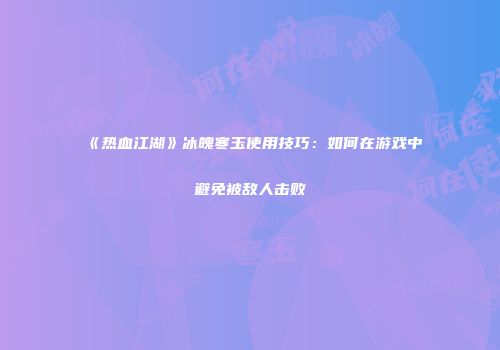 《热血江湖》冰魄寒玉使用技巧：如何在游戏中避免被敌人击败