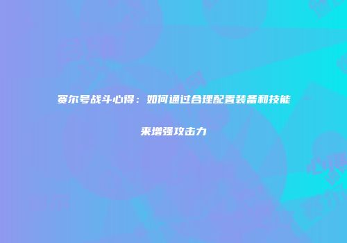 赛尔号战斗心得：如何通过合理配置装备和技能来增强攻击力