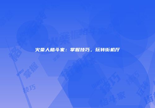 火柴人格斗家：掌握技巧，玩转街机厅
