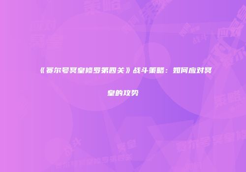 《赛尔号冥皇修罗第四关》战斗策略：如何应对冥皇的攻势