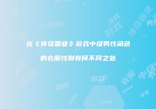 在《传奇霸业》游戏中级男性角色的衣服性别有何不同之处