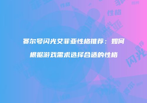 赛尔号闪光艾菲亚性格推荐：如何根据游戏需求选择合适的性格