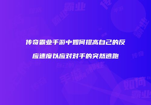 传奇霸业手游中如何提高自己的反应速度以应对对手的突然逃跑