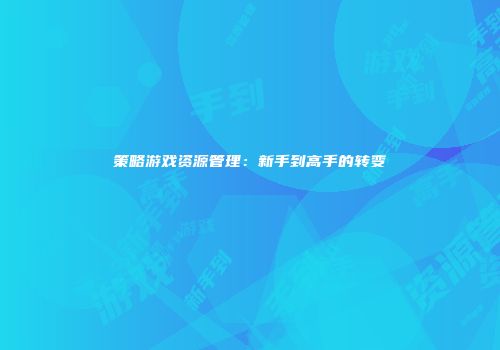 策略游戏资源管理：新手到高手的转变