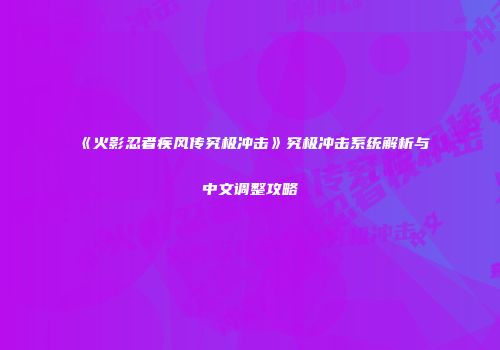 《火影忍者疾风传究极冲击》究极冲击系统解析与中文调整攻略