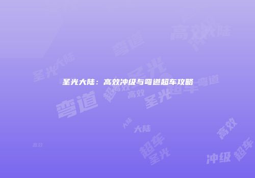 圣光大陆：高效冲级与弯道超车攻略