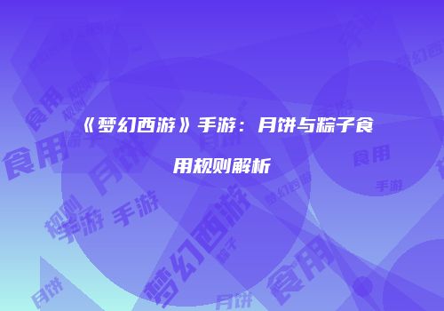 《梦幻西游》手游：月饼与粽子食用规则解析