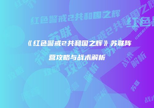 《红色警戒2共和国之辉》苏联阵营攻略与战术解析