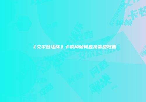 《艾尔登法环》卡顿掉帧问题及解决攻略