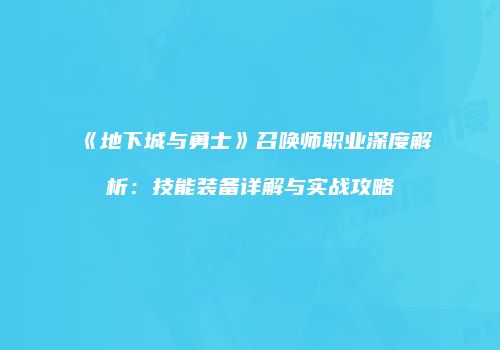 《地下城与勇士》召唤师职业深度解析：技能装备详解与实战攻略