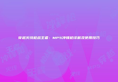 穿越火线枪战王者：MP5冲锋枪详解及使用技巧