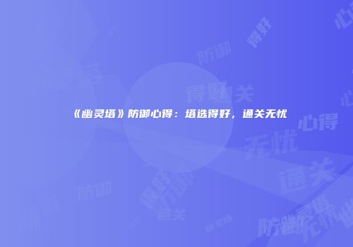《幽灵塔》防御心得：塔选得好，通关无忧