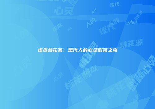 虚拟桃花源：现代人的心灵慰藉之旅