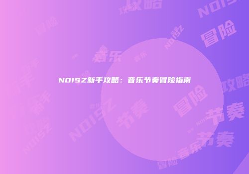 NOISZ新手攻略：音乐节奏冒险指南