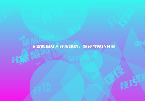 《冒险岛M》升级攻略：捷径与技巧分享
