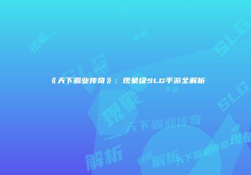 《天下霸业传奇》：现象级SLG手游全解析