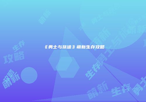 《勇士与旅途》萌新生存攻略