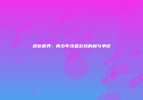 迷你世界：青少年沙盒游戏的利与争议