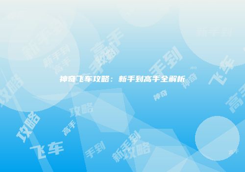 神奇飞车攻略：新手到高手全解析