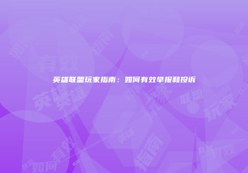 英雄联盟玩家指南：如何有效举报和投诉