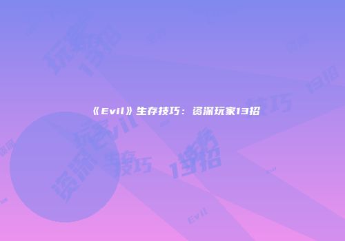 《Evil》生存技巧：资深玩家13招
