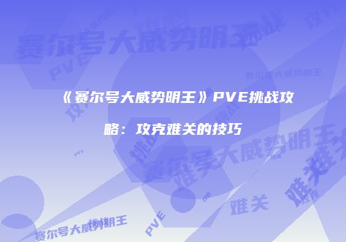 《赛尔号大威势明王》PVE挑战攻略:攻克难关的技巧
