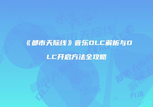《都市天际线》音乐DLC解析与DLC开启方法全攻略