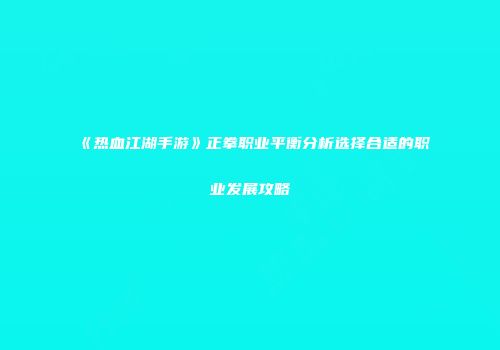 《热血江湖手游》正拳职业平衡分析选择合适的职业发展攻略