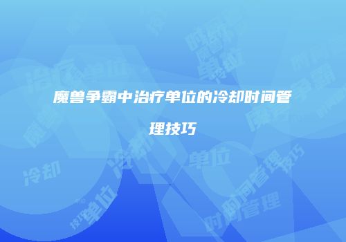 魔兽争霸中治疗单位的冷却时间管理技巧