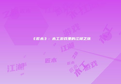 《匠木》：木工游戏里的江湖之旅