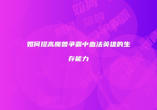 如何提高魔兽争霸中血法英雄的生存能力