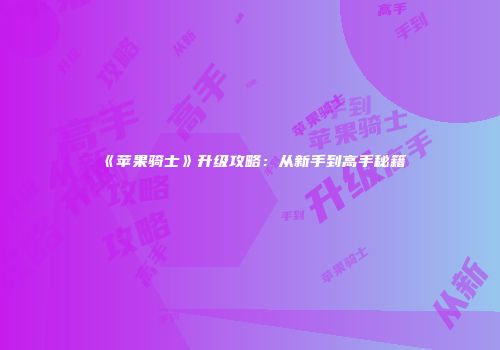 《苹果骑士》升级攻略：从新手到高手秘籍