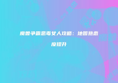 魔兽争霸恶毒女人攻略：地图熟悉度提升