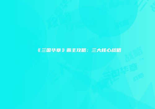 《三国华章》霸主攻略：三大核心战略
