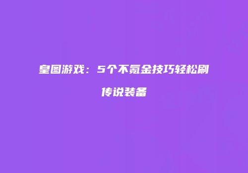 皇图游戏：5个不氪金技巧轻松刷传说装备