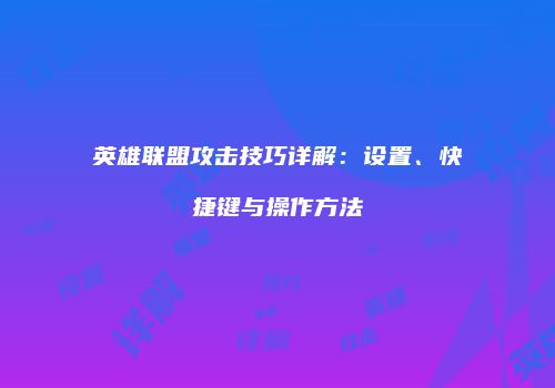 英雄联盟攻击技巧详解：设置、快捷键与操作方法