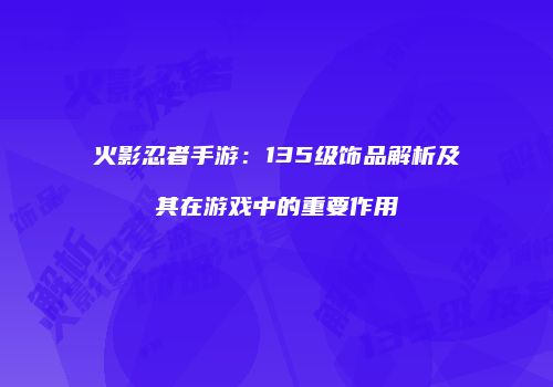 火影忍者手游：135级饰品解析及其在游戏中的重要作用