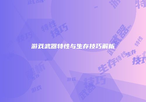 游戏武器特性与生存技巧解析