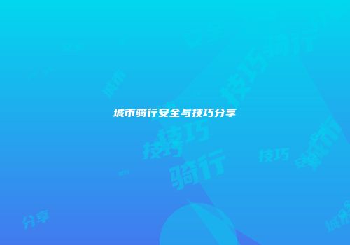 城市骑行安全与技巧分享