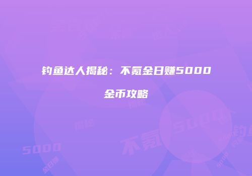 钓鱼达人揭秘：不氪金日赚5000金币攻略