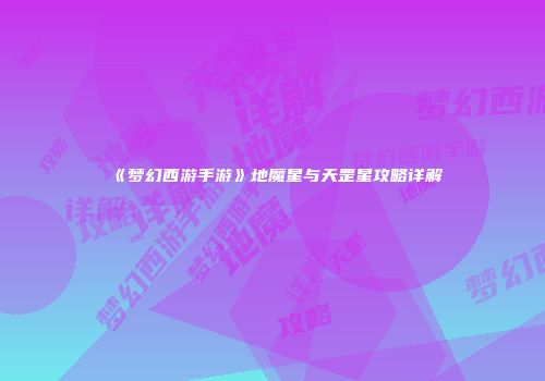《梦幻西游手游》地魔星与天罡星攻略详解