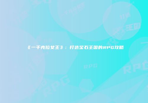 《一千克拉女王》：打造宝石王国的RPG攻略