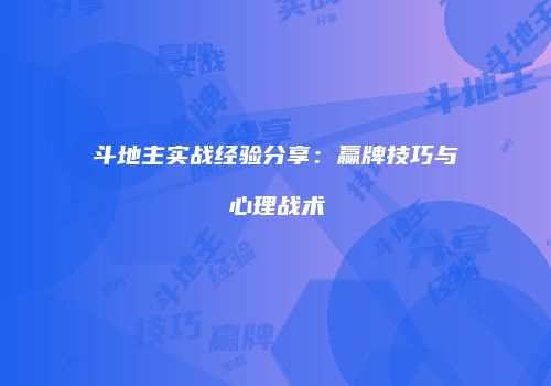 斗地主实战经验分享：赢牌技巧与心理战术