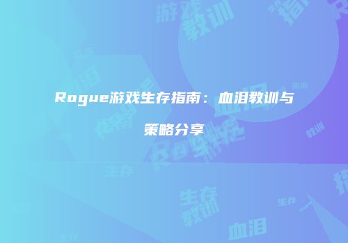 Rogue游戏生存指南：血泪教训与策略分享